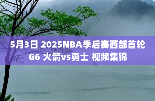 5月3日 2025NBA季后赛西部首轮G6 火箭vs勇士 视频集锦
