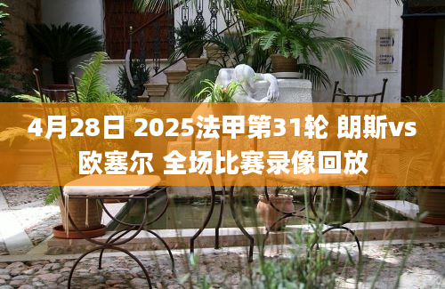 4月28日 2025法甲第31轮 朗斯vs欧塞尔 全场比赛录像回放