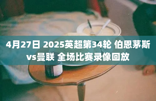 4月27日 2025英超第34轮 伯恩茅斯vs曼联 全场比赛录像回放