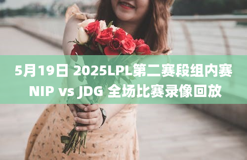 5月19日 2025LPL第二赛段组内赛 NIP vs JDG 全场比赛录像回放