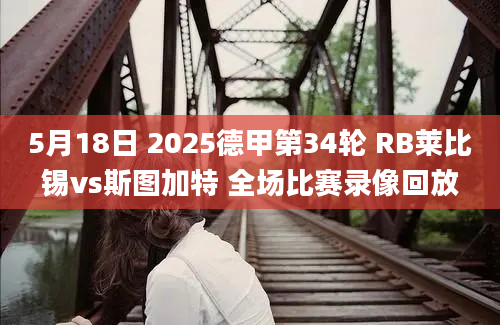 5月18日 2025德甲第34轮 RB莱比锡vs斯图加特 全场比赛录像回放