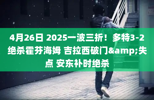 4月26日 2025一波三折！多特3-2绝杀霍芬海姆 吉拉西破门&失点 安东补时绝杀