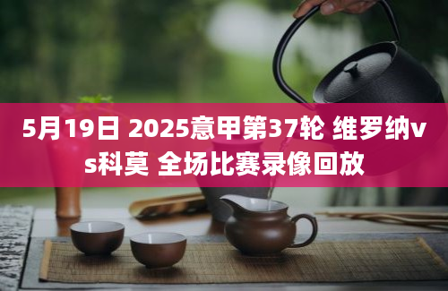 5月19日 2025意甲第37轮 维罗纳vs科莫 全场比赛录像回放