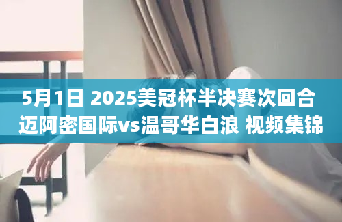5月1日 2025美冠杯半决赛次回合 迈阿密国际vs温哥华白浪 视频集锦