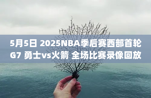 5月5日 2025NBA季后赛西部首轮G7 勇士vs火箭 全场比赛录像回放