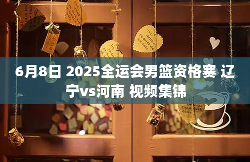 6月8日 2025全运会男篮资格赛 辽宁vs河南 视频集锦