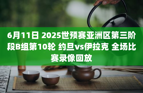 6月11日 2025世预赛亚洲区第三阶段B组第10轮 约旦vs伊拉克 全场比赛录像回放