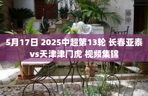 5月17日 2025中超第13轮 长春亚泰vs天津津门虎 视频集锦
