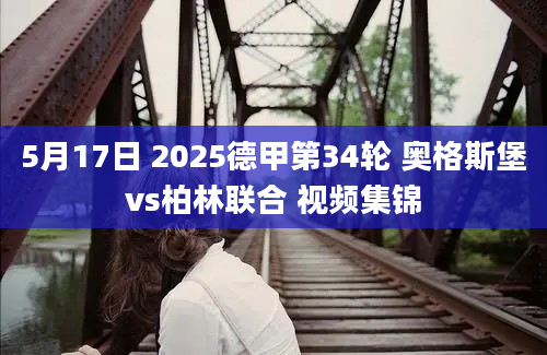 5月17日 2025德甲第34轮 奥格斯堡vs柏林联合 视频集锦