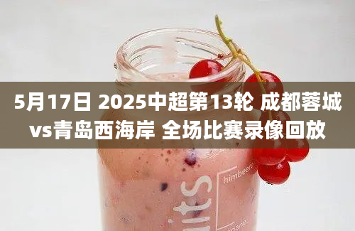5月17日 2025中超第13轮 成都蓉城vs青岛西海岸 全场比赛录像回放