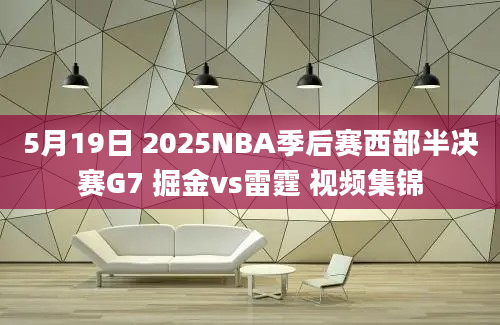 5月19日 2025NBA季后赛西部半决赛G7 掘金vs雷霆 视频集锦