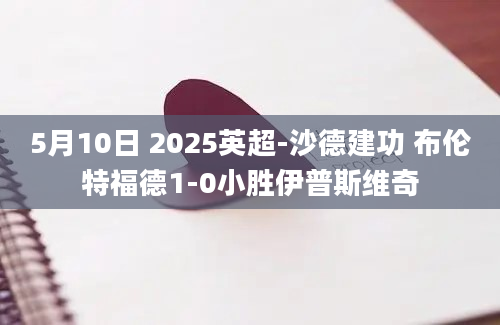 5月10日 2025英超-沙德建功 布伦特福德1-0小胜伊普斯维奇