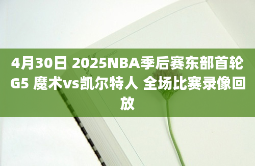 4月30日 2025NBA季后赛东部首轮G5 魔术vs凯尔特人 全场比赛录像回放