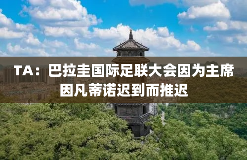 TA：巴拉圭国际足联大会因为主席因凡蒂诺迟到而推迟