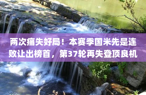 两次痛失好局！本赛季国米先是连败让出榜首，第37轮再失登顶良机