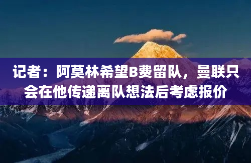 记者：阿莫林希望B费留队，曼联只会在他传递离队想法后考虑报价