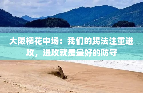 大阪樱花中场：我们的踢法注重进攻，进攻就是最好的防守