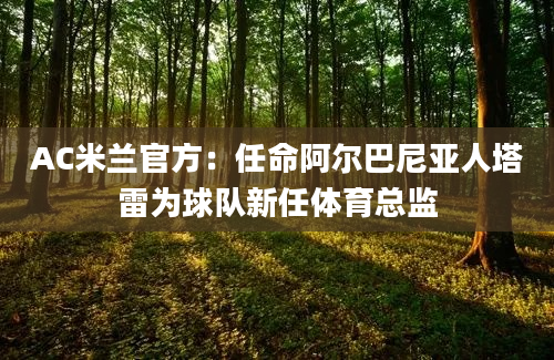 AC米兰官方：任命阿尔巴尼亚人塔雷为球队新任体育总监