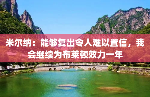 米尔纳：能够复出令人难以置信，我会继续为布莱顿效力一年