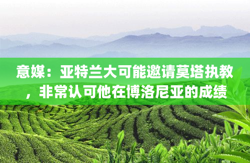 意媒：亚特兰大可能邀请莫塔执教，非常认可他在博洛尼亚的成绩