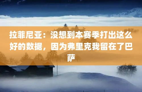 拉菲尼亚：没想到本赛季打出这么好的数据，因为弗里克我留在了巴萨