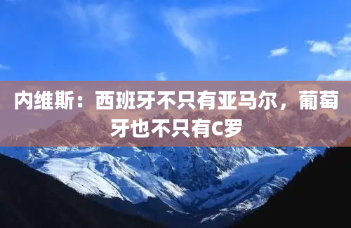 内维斯：西班牙不只有亚马尔，葡萄牙也不只有C罗