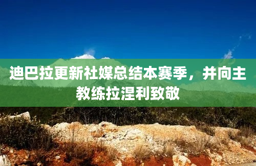 迪巴拉更新社媒总结本赛季，并向主教练拉涅利致敬