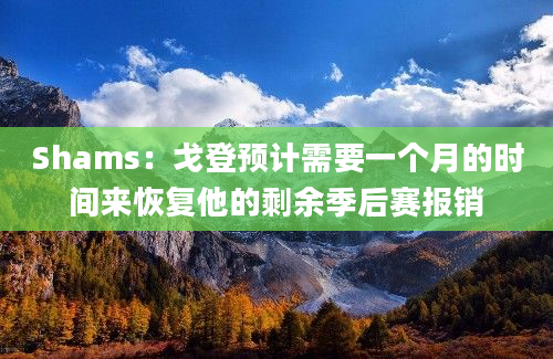 Shams：戈登预计需要一个月的时间来恢复他的剩余季后赛报销