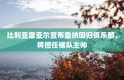 比利亚雷亚尔宣布雷纳回归俱乐部，将担任梯队主帅