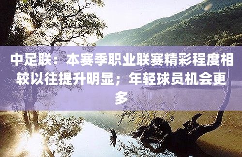 中足联：本赛季职业联赛精彩程度相较以往提升明显；年轻球员机会更多
