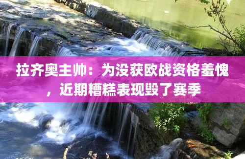拉齐奥主帅：为没获欧战资格羞愧，近期糟糕表现毁了赛季