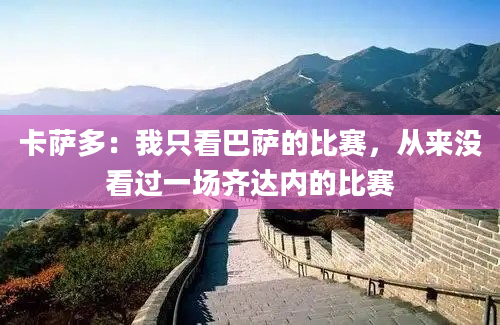 卡萨多：我只看巴萨的比赛，从来没看过一场齐达内的比赛