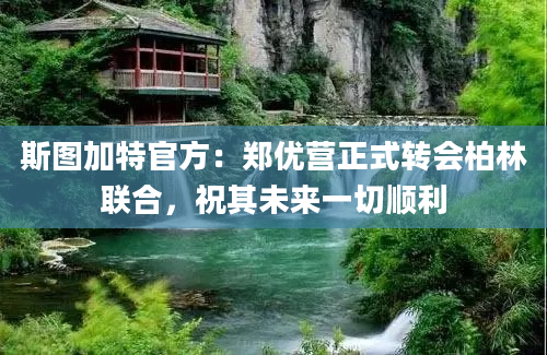 斯图加特官方：郑优营正式转会柏林联合，祝其未来一切顺利