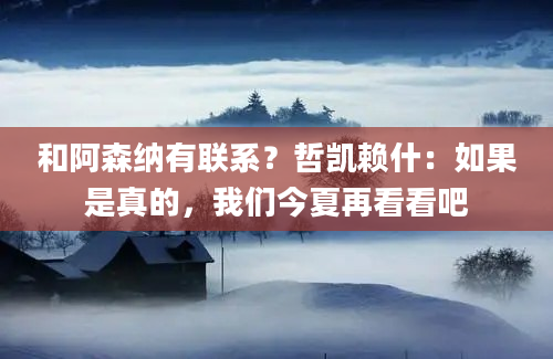 和阿森纳有联系？哲凯赖什：如果是真的，我们今夏再看看吧