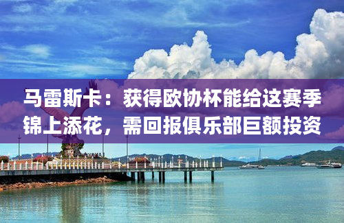 马雷斯卡：获得欧协杯能给这赛季锦上添花，需回报俱乐部巨额投资