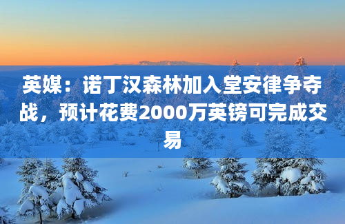 英媒：诺丁汉森林加入堂安律争夺战，预计花费2000万英镑可完成交易