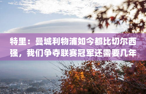 特里：曼城利物浦如今都比切尔西强，我们争夺联赛冠军还需要几年