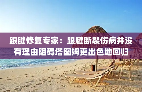 跟腱修复专家：跟腱断裂伤病并没有理由阻碍塔图姆更出色地回归