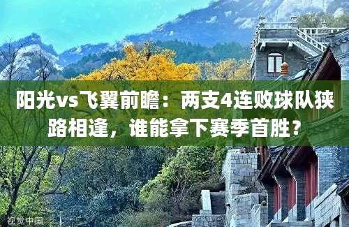 阳光vs飞翼前瞻：两支4连败球队狭路相逢，谁能拿下赛季首胜？