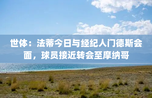 世体：法蒂今日与经纪人门德斯会面，球员接近转会至摩纳哥