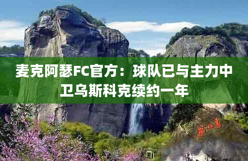 麦克阿瑟FC官方：球队已与主力中卫乌斯科克续约一年