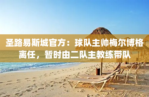 圣路易斯城官方：球队主帅梅尔博格离任，暂时由二队主教练带队