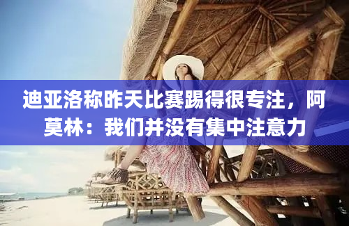 迪亚洛称昨天比赛踢得很专注，阿莫林：我们并没有集中注意力