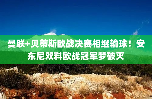 曼联+贝蒂斯欧战决赛相继输球!安东尼双料欧战冠军梦破灭