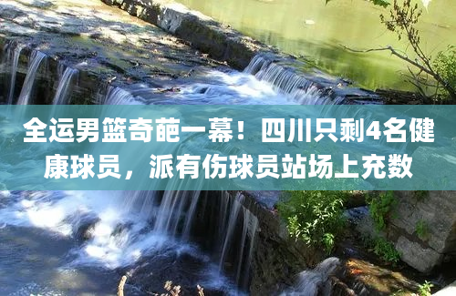 全运男篮奇葩一幕！四川只剩4名健康球员，派有伤球员站场上充数