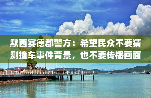 默西赛德郡警方：希望民众不要猜测撞车事件背景，也不要传播画面