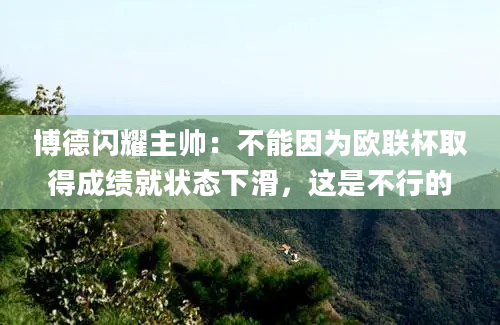 博德闪耀主帅:不能因为欧联杯取得成绩就状态下滑,这是不行的