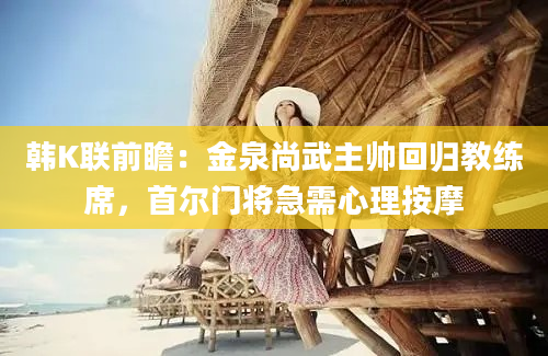 韩K联前瞻：金泉尚武主帅回归教练席，首尔门将急需心理按摩