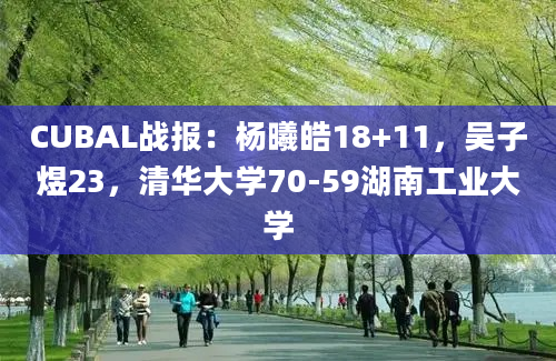 CUBAL战报：杨曦皓18+11，吴子煜23，清华大学70-59湖南工业大学