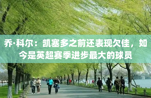 乔·科尔:凯塞多之前还表现欠佳,如今是英超赛季进步最大的球员